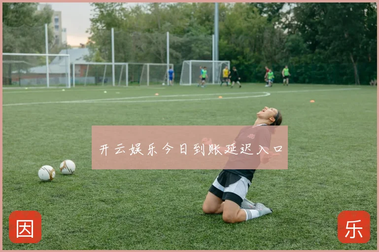 开云娱乐今日到账延迟入口