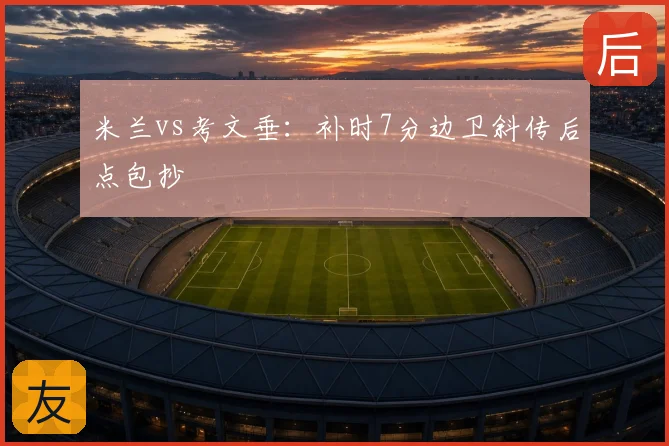 米兰vs考文垂：补时7分边卫斜传后点包抄