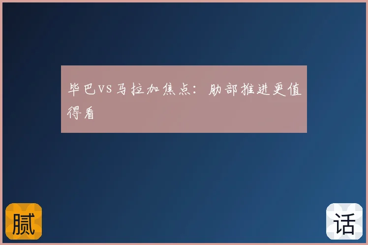 毕巴vs马拉加焦点：肋部推进更值得看