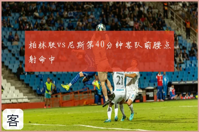 柏林联vs尼斯第40分钟客队前腰点射命中