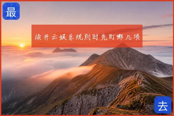 读开云娱乐规则时先盯哪几项