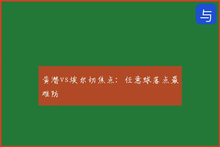黄潜vs埃尔切焦点：任意球落点最难防