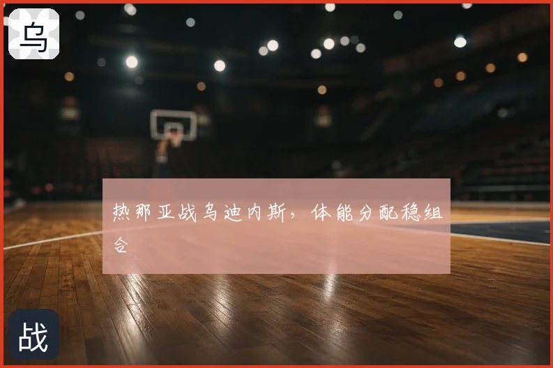热那亚战乌迪内斯，体能分配稳组合