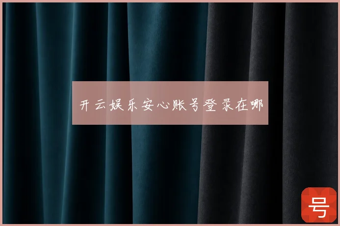 开云娱乐安心账号登录在哪